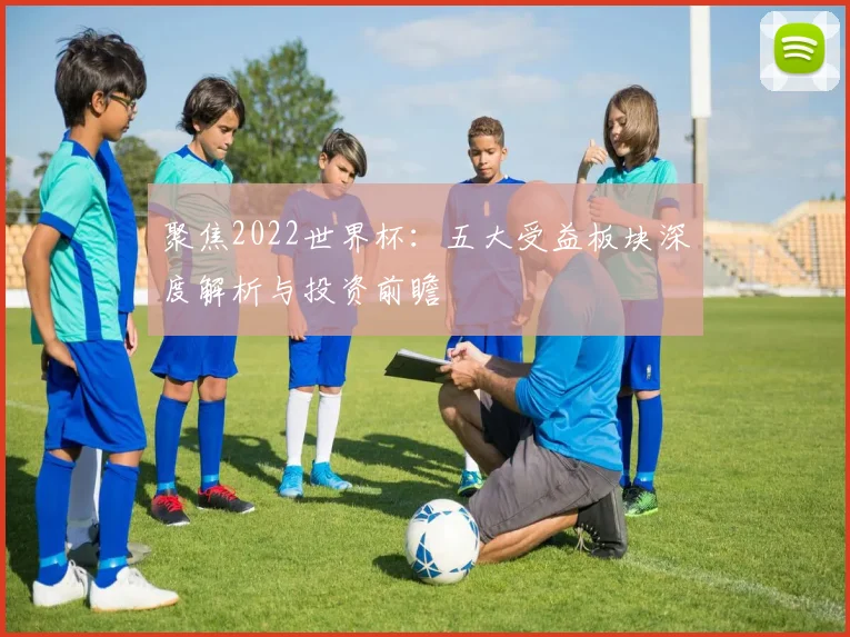 聚焦2022世界杯：五大受益板块深度解析与投资前瞻