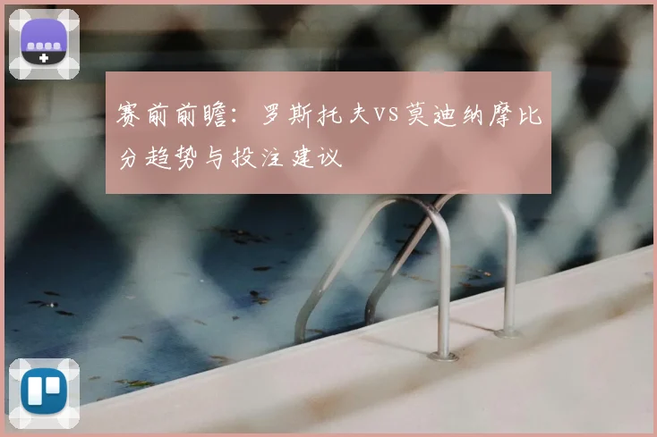 赛前前瞻：罗斯托夫vs莫迪纳摩比分趋势与投注建议