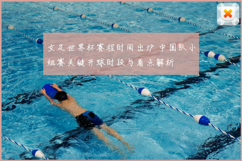 女足世界杯赛程时间出炉 中国队小组赛关键开球时段与看点解析