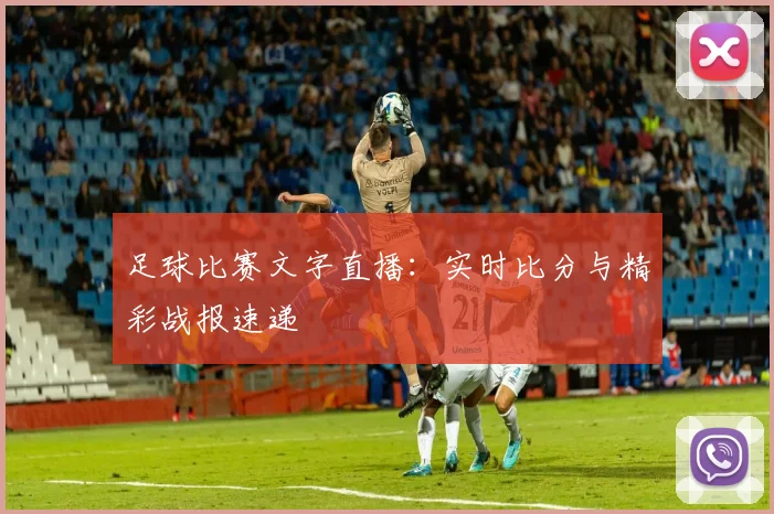 足球比赛文字直播：实时比分与精彩战报速递