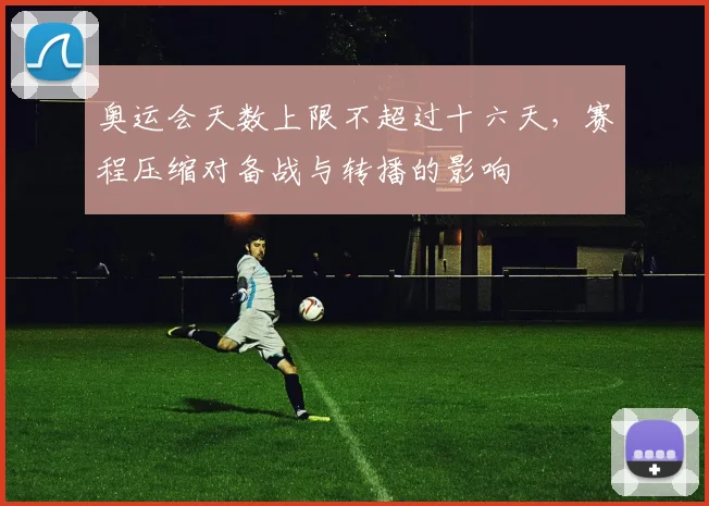 奥运会天数上限不超过十六天，赛程压缩对备战与转播的影响