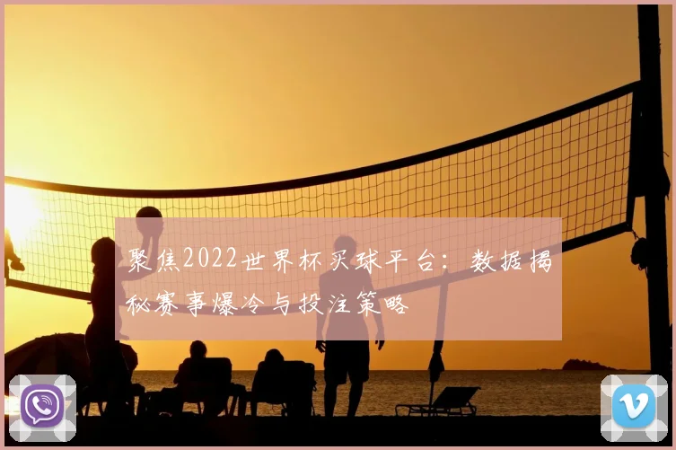 聚焦2022世界杯买球平台：数据揭秘赛事爆冷与投注策略