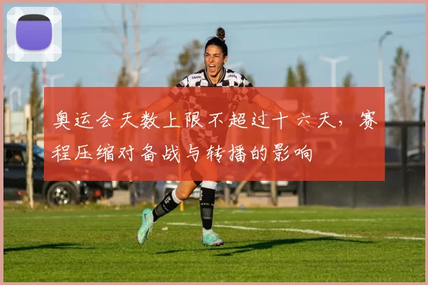 奥运会天数上限不超过十六天，赛程压缩对备战与转播的影响