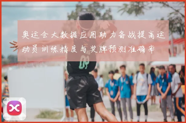 奥运会大数据应用助力备战提高运动员训练精度与奖牌预测准确率