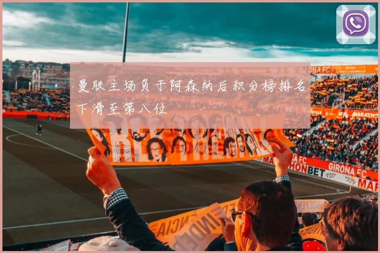 曼联主场负于阿森纳后积分榜排名下滑至第八位