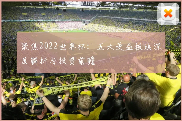 聚焦2022世界杯：五大受益板块深度解析与投资前瞻